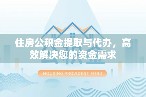 兴庆住房公积金提取与代办，高效解决您的资金需求
