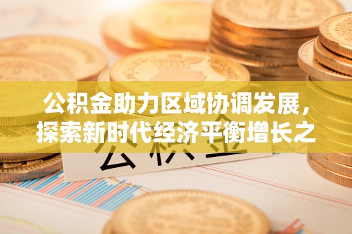兴庆公积金助力区域协调发展，探索新时代经济平衡增长之道