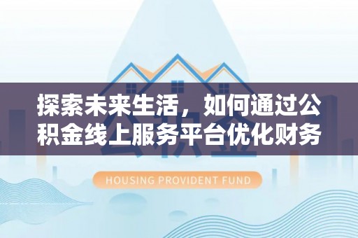 兴庆探索未来生活，如何通过公积金线上服务平台优化财务管理