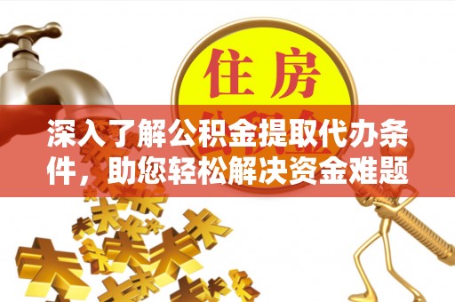 兴庆深入了解公积金提取代办条件，助您轻松解决资金难题