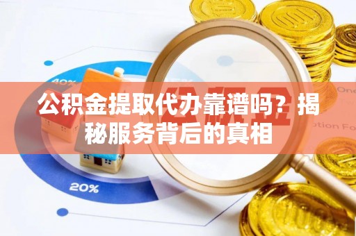 兴庆公积金提取代办靠谱吗？揭秘服务背后的真相