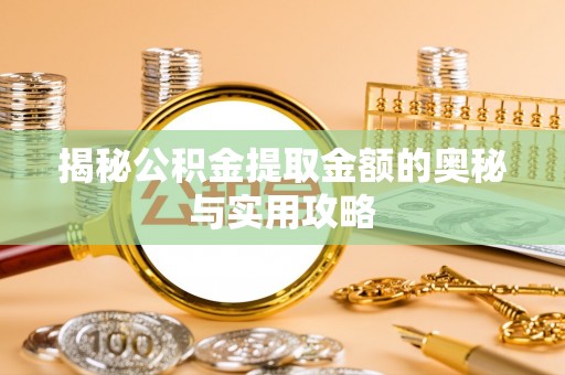 兴庆揭秘公积金提取金额的奥秘与实用攻略