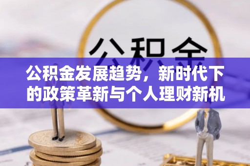 兴庆公积金发展趋势，新时代下的政策革新与个人理财新机遇