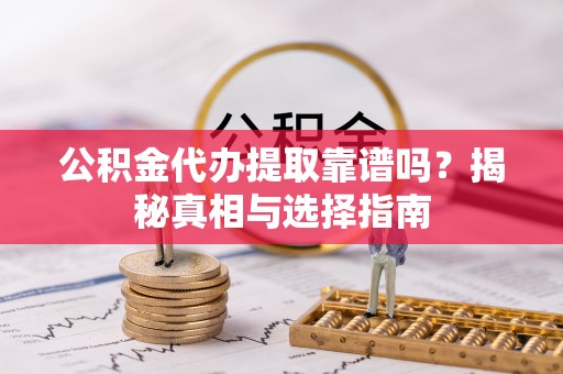 兴庆公积金代办提取靠谱吗？揭秘真相与选择指南