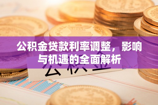 兴庆公积金贷款利率调整，影响与机遇的全面解析