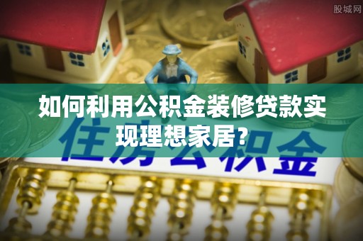 兴庆如何利用公积金装修贷款实现理想家居？
