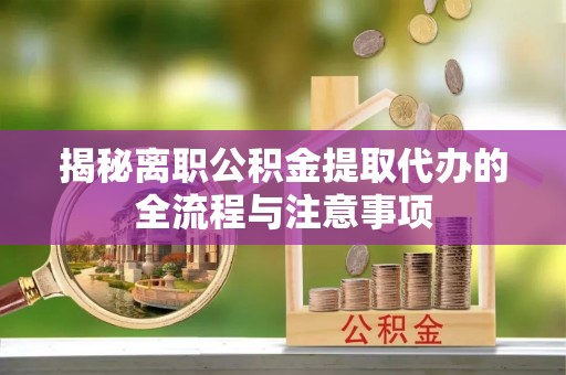 兴庆揭秘离职公积金提取代办的全流程与注意事项