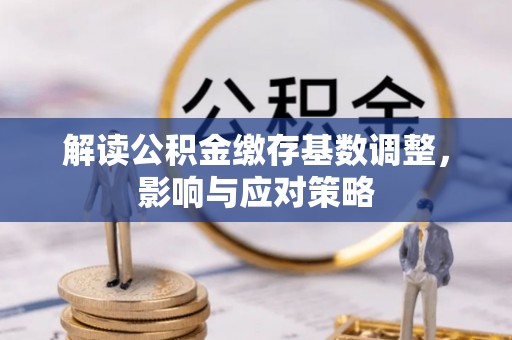 兴庆解读公积金缴存基数调整，影响与应对策略