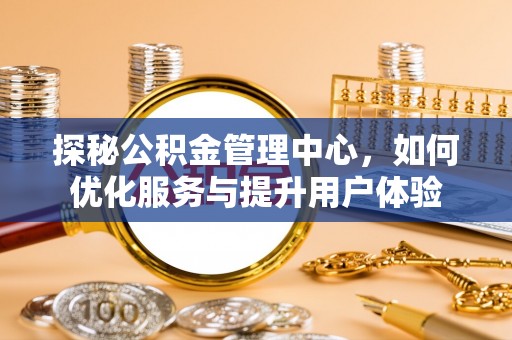 兴庆探秘公积金管理中心，如何优化服务与提升用户体验