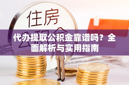 兴庆代办提取公积金靠谱吗？全面解析与实用指南