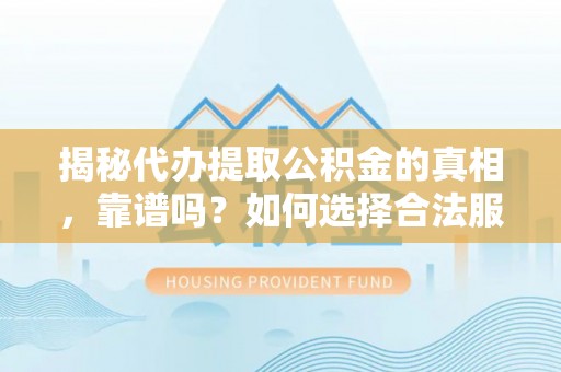 兴庆揭秘代办提取公积金的真相，靠谱吗？如何选择合法服务？