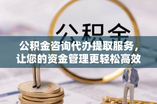 兴庆公积金咨询代办提取服务，让您的资金管理更轻松高效