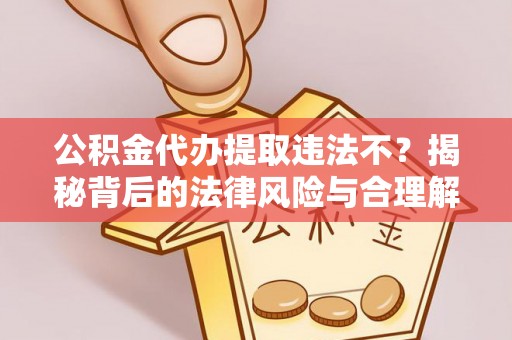 兴庆公积金代办提取违法不？揭秘背后的法律风险与合理解决方案