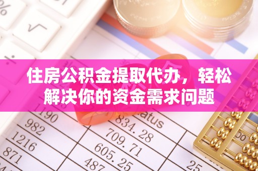 兴庆住房公积金提取代办，轻松解决你的资金需求问题