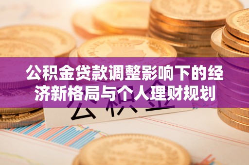 兴庆公积金贷款调整影响下的经济新格局与个人理财规划