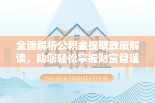兴庆全面解析公积金提取政策解读，助您轻松掌握财富管理新方向