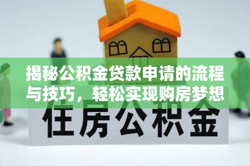 兴庆揭秘公积金贷款申请的流程与技巧，轻松实现购房梦想