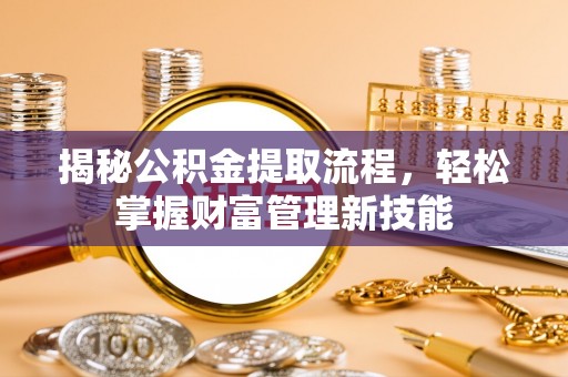 兴庆揭秘公积金提取流程，轻松掌握财富管理新技能