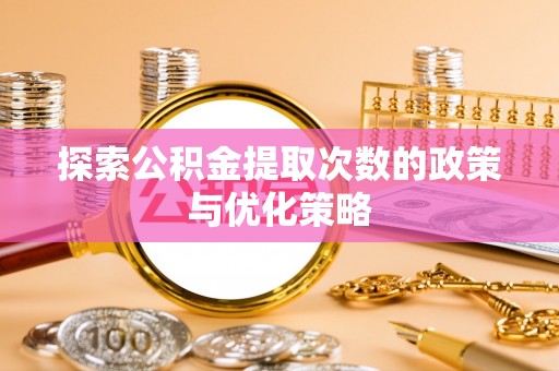 兴庆探索公积金提取次数的政策与优化策略