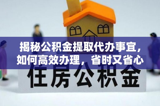 兴庆揭秘公积金提取代办事宜，如何高效办理，省时又省心？