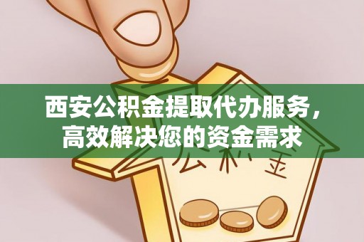 兴庆西安公积金提取代办服务，高效解决您的资金需求