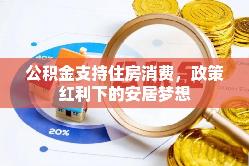 兴庆公积金支持住房消费，政策红利下的安居梦想