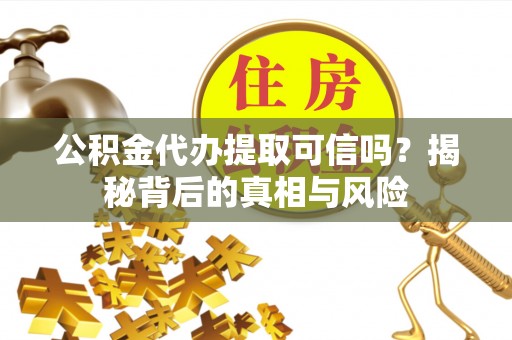兴庆公积金代办提取可信吗？揭秘背后的真相与风险