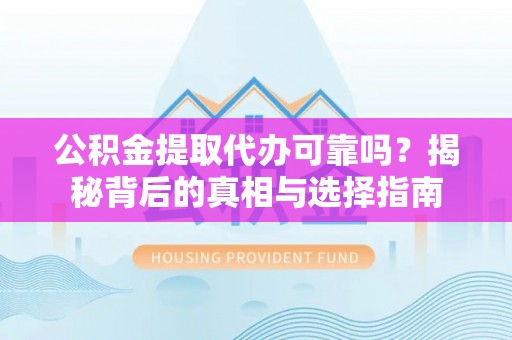 兴庆公积金提取代办可靠吗？揭秘背后的真相与选择指南