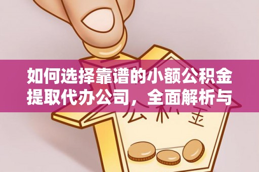 兴庆如何选择靠谱的小额公积金提取代办公司，全面解析与实用指南