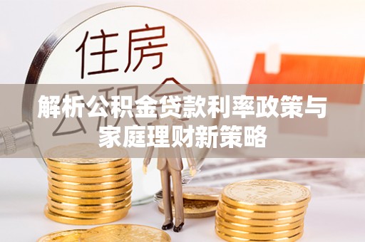 兴庆解析公积金贷款利率政策与家庭理财新策略