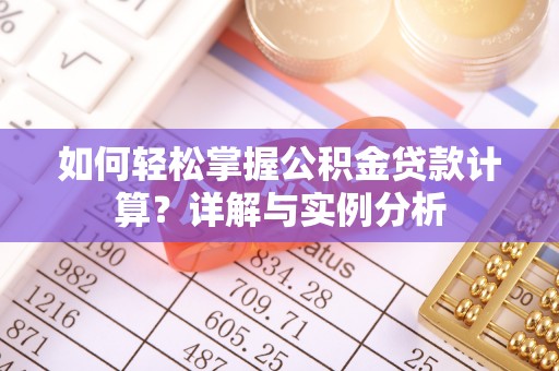 兴庆如何轻松掌握公积金贷款计算？详解与实例分析