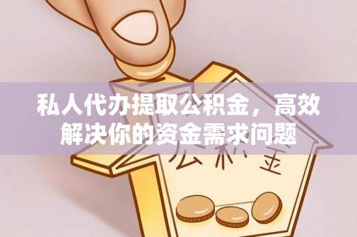 兴庆私人代办提取公积金，高效解决你的资金需求问题