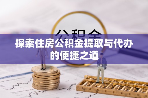 兴庆探索住房公积金提取与代办的便捷之道