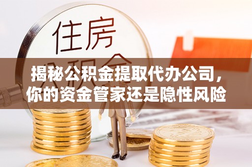 兴庆揭秘公积金提取代办公司，你的资金管家还是隐性风险？