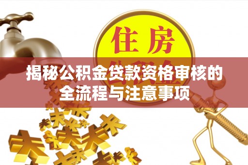 兴庆揭秘公积金贷款资格审核的全流程与注意事项