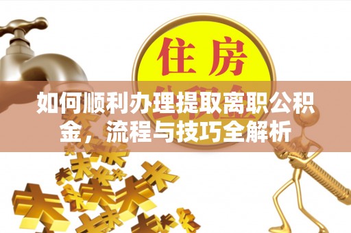 兴庆如何顺利办理提取离职公积金，流程与技巧全解析