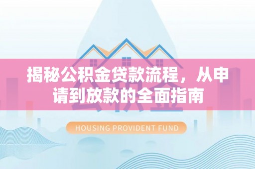 兴庆揭秘公积金贷款流程，从申请到放款的全面指南