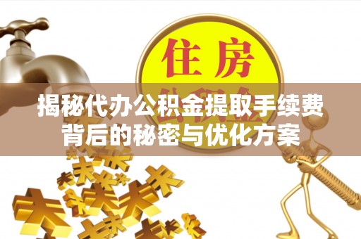 兴庆揭秘代办公积金提取手续费背后的秘密与优化方案