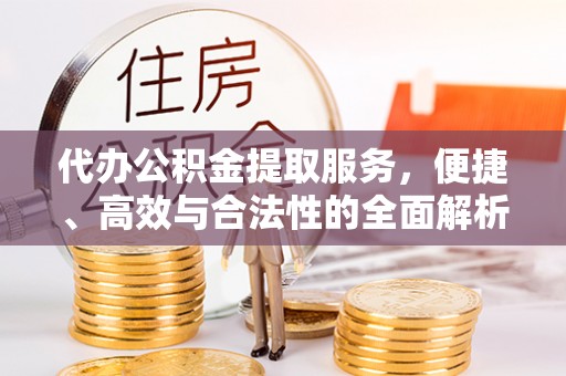 兴庆代办公积金提取服务，便捷、高效与合法性的全面解析