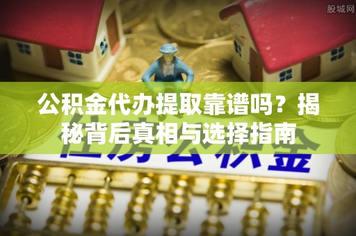 兴庆公积金代办提取靠谱吗？揭秘背后真相与选择指南