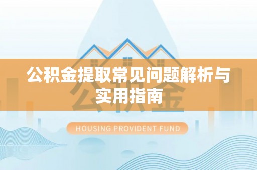 兴庆公积金提取常见问题解析与实用指南