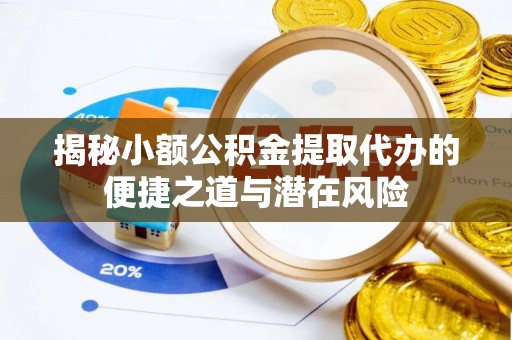 兴庆揭秘小额公积金提取代办的便捷之道与潜在风险