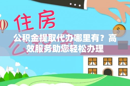 兴庆公积金提取代办哪里有？高效服务助您轻松办理