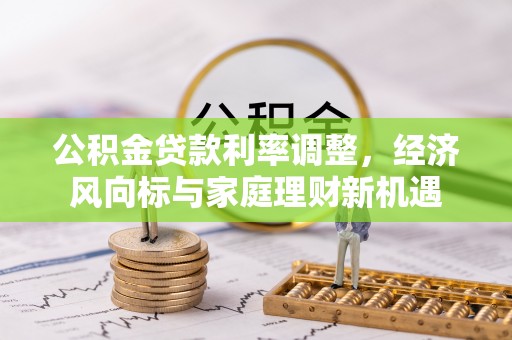 兴庆公积金贷款利率调整，经济风向标与家庭理财新机遇