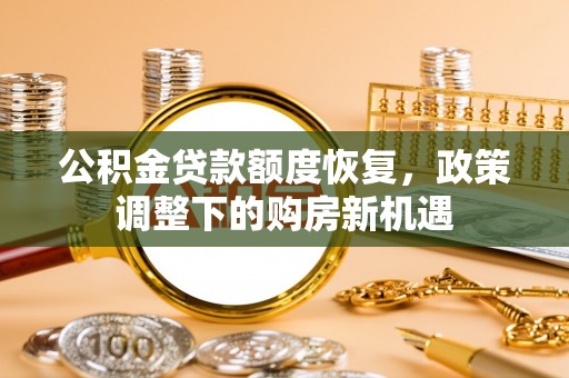 兴庆公积金贷款额度恢复，政策调整下的购房新机遇