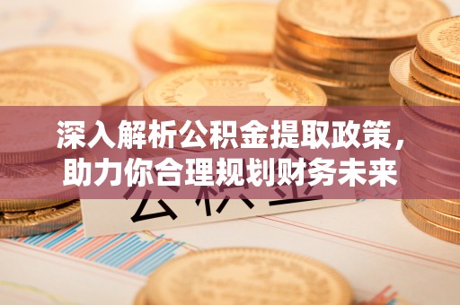 兴庆深入解析公积金提取政策，助力你合理规划财务未来