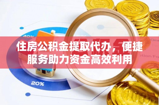 兴庆住房公积金提取代办，便捷服务助力资金高效利用