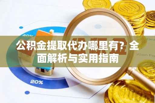 兴庆公积金提取代办哪里有？全面解析与实用指南