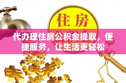 兴庆代办理住房公积金提取，便捷服务，让生活更轻松
