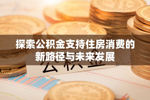兴庆探索公积金支持住房消费的新路径与未来发展
